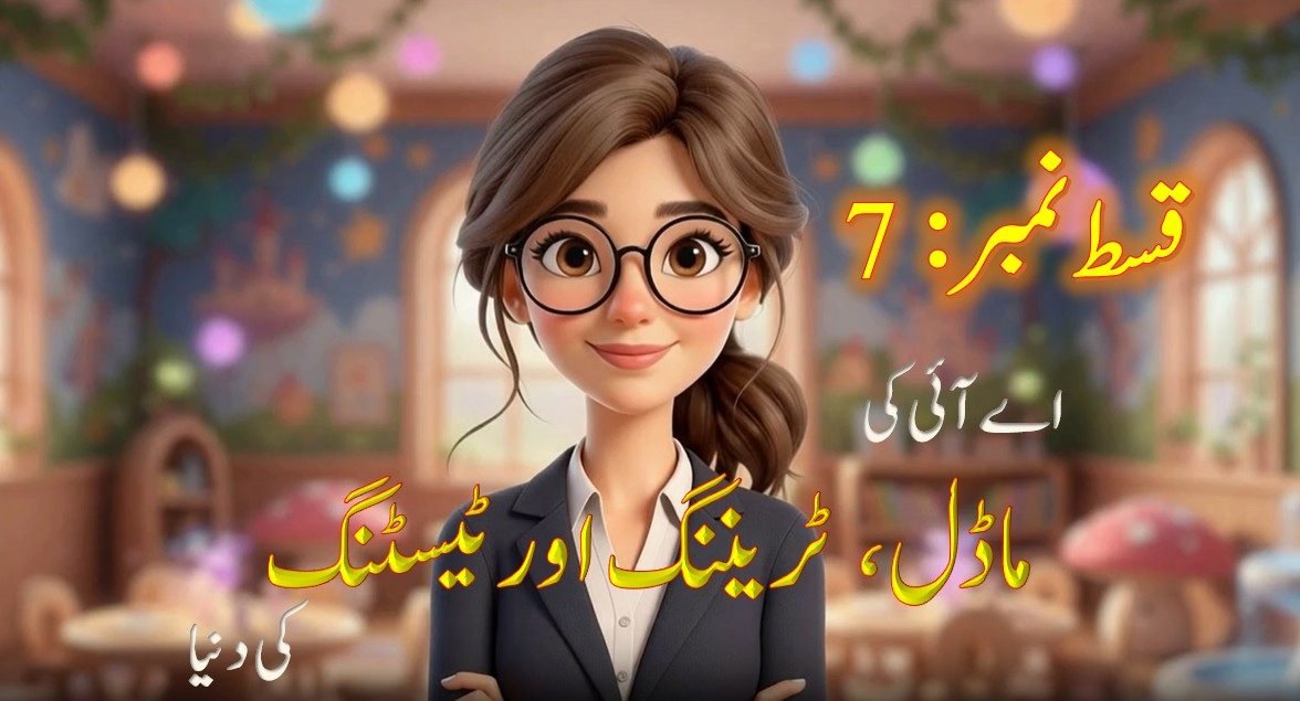 قسط نمبر (7) اے آئی کی ماڈل، ٹریننگ اور ٹیسٹنگ کی دنیا